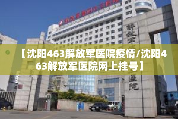 【沈阳463解放军医院疫情/沈阳463解放军医院网上挂号】