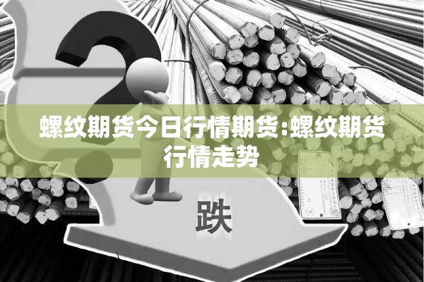 螺纹期货今日行情期货:螺纹期货行情走势 螺纹期货今日行情期货:螺纹期货行情走势