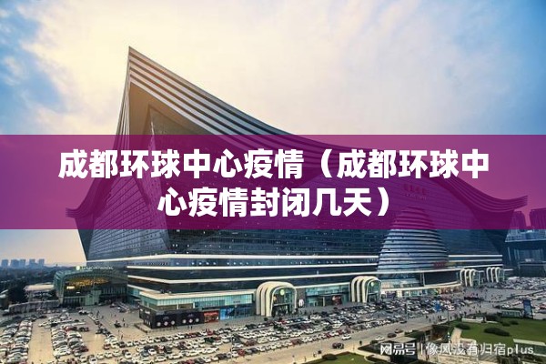 成都环球中心疫情(成都环球中心疫情封闭几天) 成都环球中心疫情(成都环球中心疫情封闭几天)