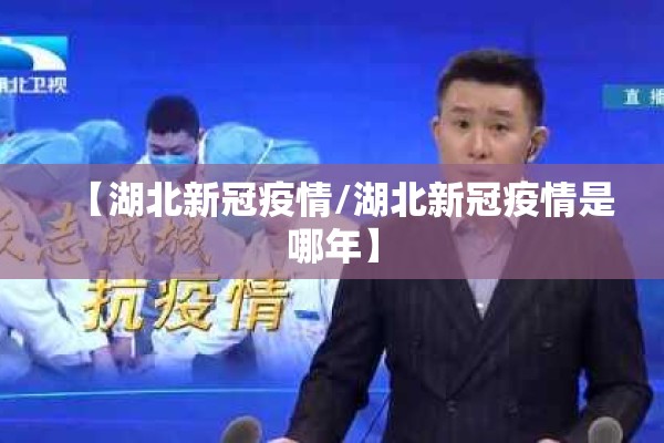 【湖北新冠疫情/湖北新冠疫情是哪年】