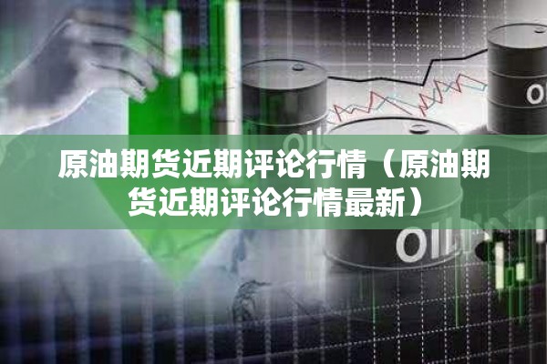原油期货近期评论行情(原油期货近期评论行情最新) 原油期货近期评论行情(原油期货近期评论行情最新)