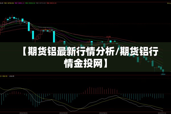 【期货铝最新行情分析/期货铝行情金投网】 【期货铝最新行情分析/期货铝行情金投网】