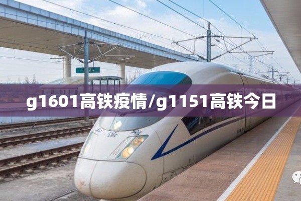 g1601高铁疫情/g1151高铁今日 g1601高铁疫情/g1151高铁今日
