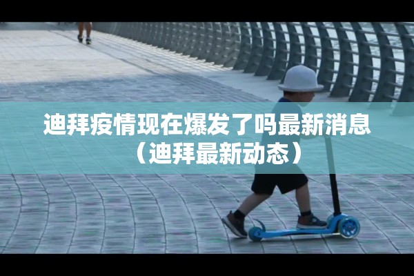 迪拜疫情现在爆发了吗最新消息(迪拜最新动态) 迪拜疫情现在爆发了吗最新消息(迪拜最新动态)
