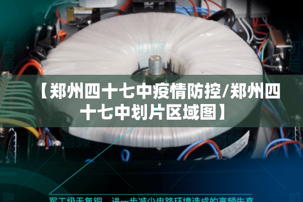 【郑州四十七中疫情防控/郑州四十七中划片区域图】