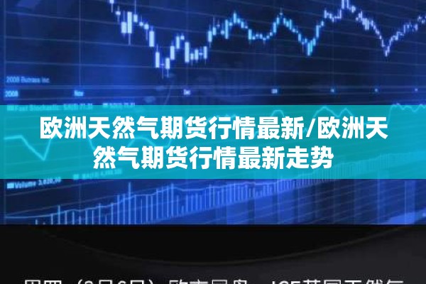 欧洲天然气期货行情最新/欧洲天然气期货行情最新走势