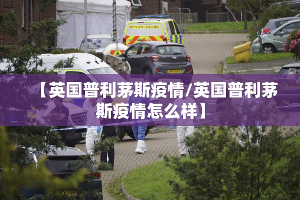 【英国普利茅斯疫情/英国普利茅斯疫情怎么样】 【英国普利茅斯疫情/英国普利茅斯疫情怎么样】
