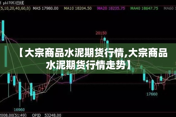 【大宗商品水泥期货行情,大宗商品水泥期货行情走势】