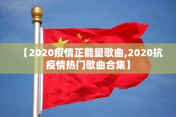 【2020疫情正能量歌曲,2020抗疫情热门歌曲合集】