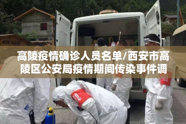 高陵疫情确诊人员名单/西安市高陵区公安局疫情期间传染事件调查 高陵疫情确诊人员名单/西安市高陵区公安局疫情期间传染事件调查