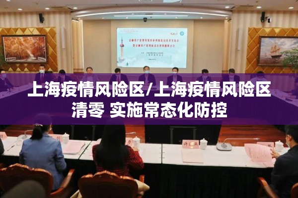 上海疫情风险区/上海疫情风险区清零 实施常态化防控