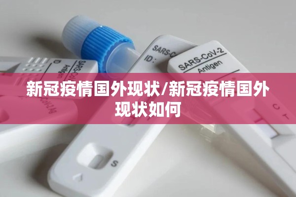 新冠疫情国外现状/新冠疫情国外现状如何 新冠疫情国外现状/新冠疫情国外现状如何