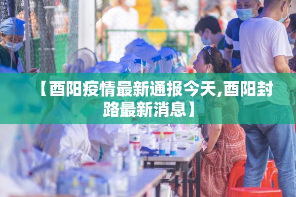 【酉阳疫情最新通报今天,酉阳封路最新消息】 【酉阳疫情最新通报今天,酉阳封路最新消息】