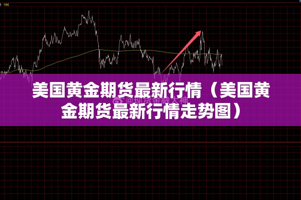 美国黄金期货最新行情（美国黄金期货最新行情走势图）
