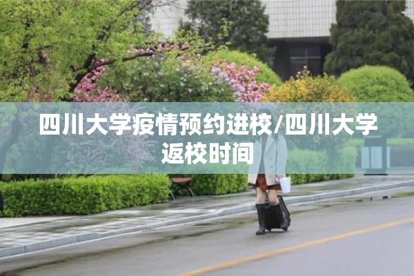 四川大学疫情预约进校/四川大学返校时间 四川大学疫情预约进校/四川大学返校时间