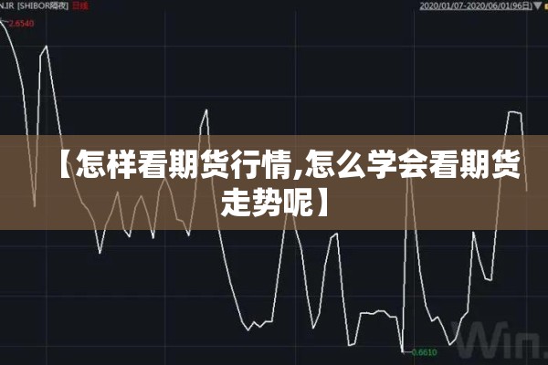 【怎样看期货行情,怎么学会看期货走势呢】