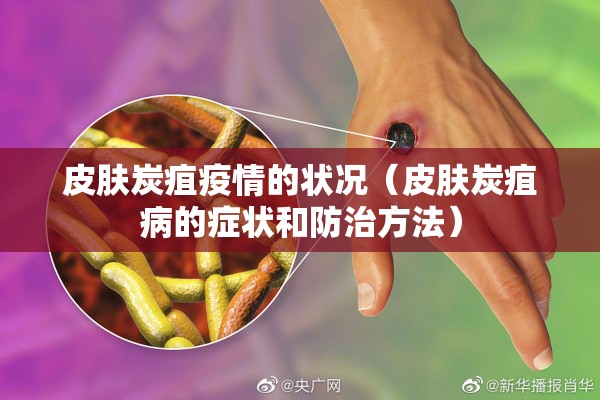 皮肤炭疽疫情的状况（皮肤炭疽病的症状和防治方法）