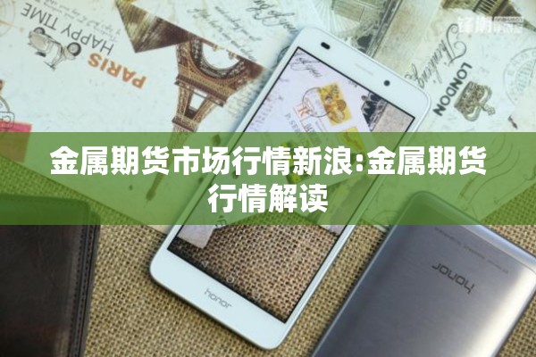 金属期货市场行情新浪:金属期货行情解读