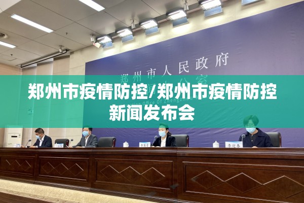 郑州市疫情防控/郑州市疫情防控新闻发布会 郑州市疫情防控/郑州市疫情防控新闻发布会