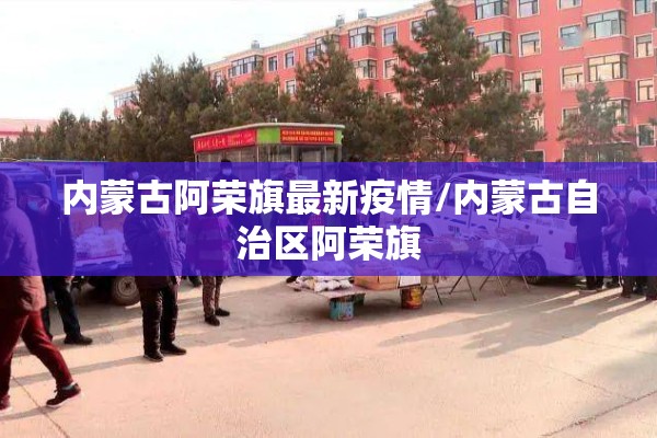 内蒙古阿荣旗最新疫情/内蒙古自治区阿荣旗