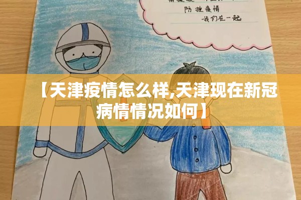 【天津疫情怎么样,天津现在新冠病情情况如何】 【天津疫情怎么样,天津现在新冠病情情况如何】