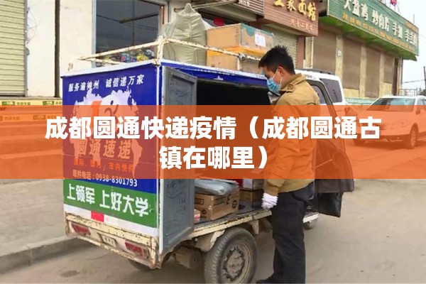 成都圆通快递疫情(成都圆通古镇在哪里) 成都圆通快递疫情(成都圆通古镇在哪里)