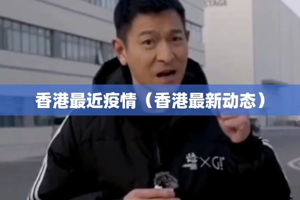 香港最近疫情(香港最新动态) 香港最近疫情(香港最新动态)