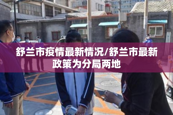 舒兰市疫情最新情况/舒兰市最新政策为分局两地 舒兰市疫情最新情况/舒兰市最新政策为分局两地