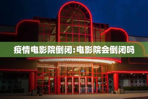 疫情电影院倒闭:电影院会倒闭吗