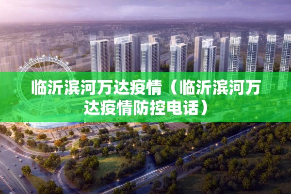临沂滨河万达疫情（临沂滨河万达疫情防控电话）