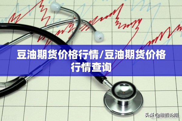 豆油期货价格行情/豆油期货价格行情查询 豆油期货价格行情/豆油期货价格行情查询
