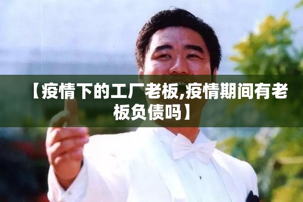 【疫情下的工厂老板,疫情期间有老板负债吗】 【疫情下的工厂老板,疫情期间有老板负债吗】