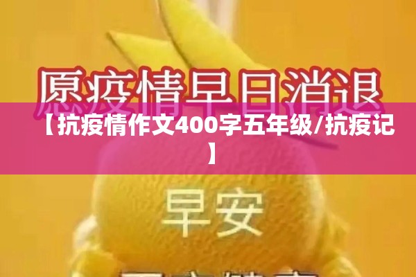 【抗疫情作文400字五年级/抗疫记】 【抗疫情作文400字五年级/抗疫记】