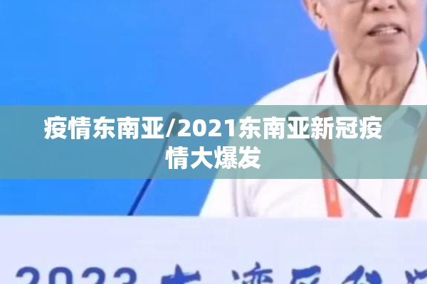 疫情东南亚/2021东南亚新冠疫情大爆发 疫情东南亚/2021东南亚新冠疫情大爆发