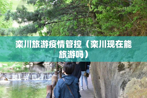 栾川旅游疫情管控（栾川现在能旅游吗）