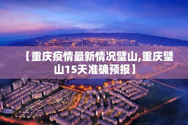 【重庆疫情最新情况璧山,重庆璧山15天准确预报】 【重庆疫情最新情况璧山,重庆璧山15天准确预报】