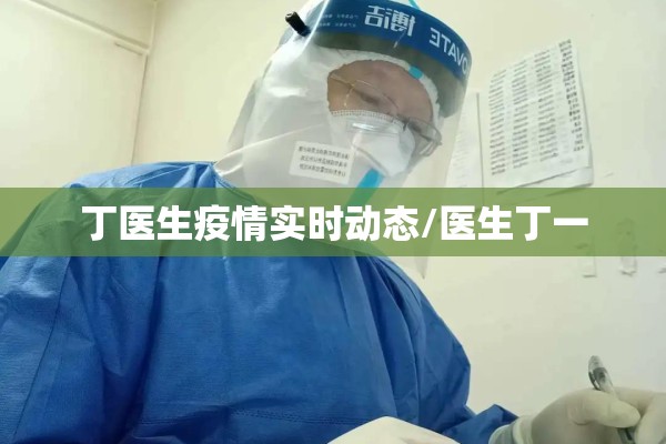 丁医生疫情实时动态/医生丁一