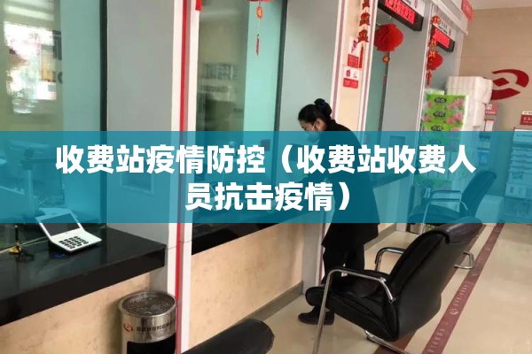 收费站疫情防控（收费站收费人员抗击疫情）