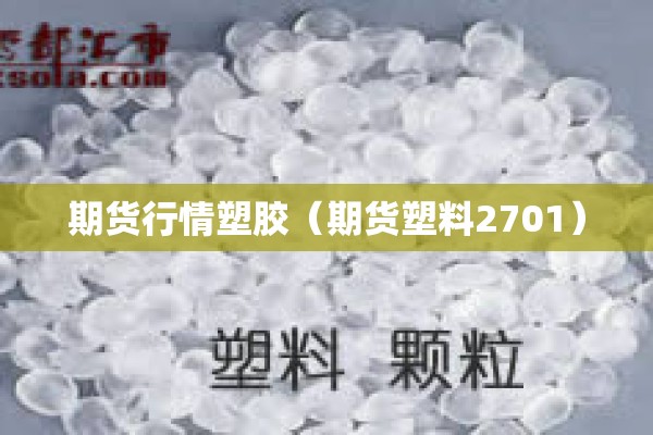 期货行情塑胶(期货塑料2701) 期货行情塑胶(期货塑料2701)