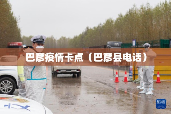 巴彦疫情卡点（巴彦县电话）