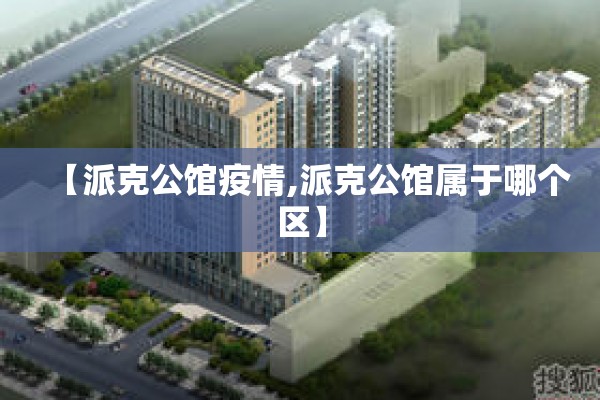 【派克公馆疫情,派克公馆属于哪个区】