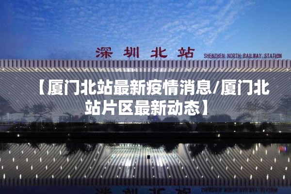 【厦门北站最新疫情消息/厦门北站片区最新动态】