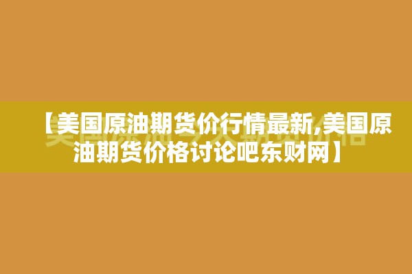 【美国原油期货价行情最新,美国原油期货价格讨论吧东财网】