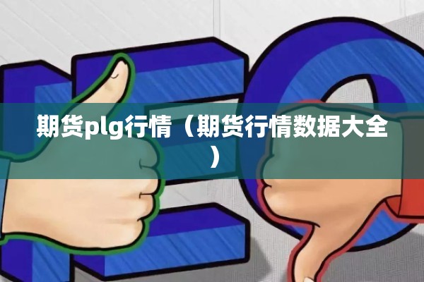 期货plg行情(期货行情数据大全) 期货plg行情(期货行情数据大全)