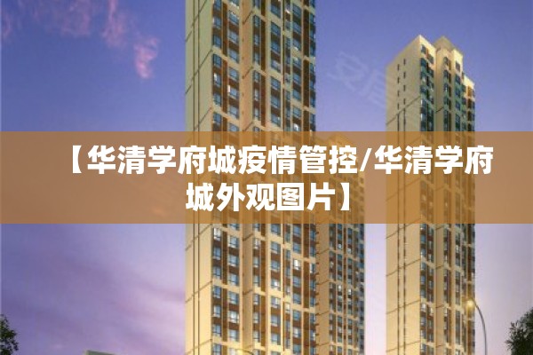 【华清学府城疫情管控/华清学府城外观图片】 【华清学府城疫情管控/华清学府城外观图片】