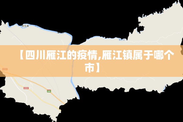 【四川雁江的疫情,雁江镇属于哪个市】 【四川雁江的疫情,雁江镇属于哪个市】