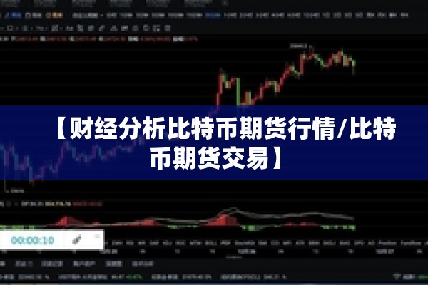 【财经分析比特币期货行情/比特币期货交易】 【财经分析比特币期货行情/比特币期货交易】