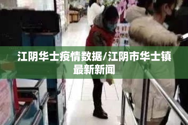 江阴华士疫情数据/江阴市华士镇最新新闻 江阴华士疫情数据/江阴市华士镇最新新闻
