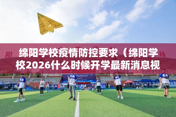 绵阳学校疫情防控要求（绵阳学校2026什么时候开学最新消息视）