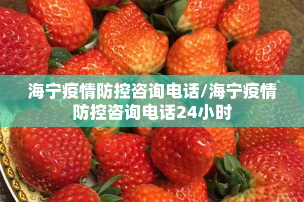 海宁疫情防控咨询电话/海宁疫情防控咨询电话24小时